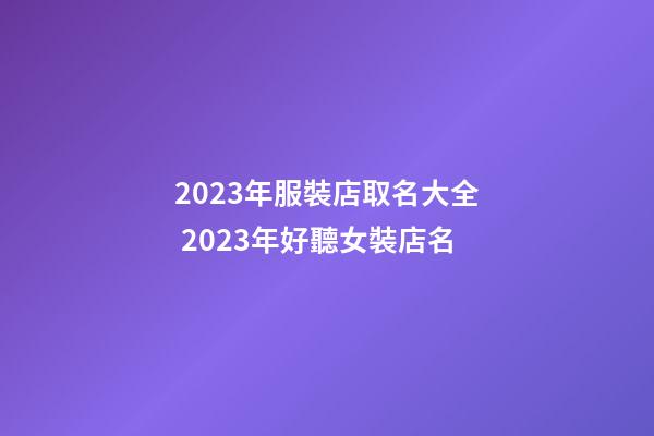 2023年服裝店取名大全 2023年好聽女裝店名-第1張-店鋪起名-玄機派